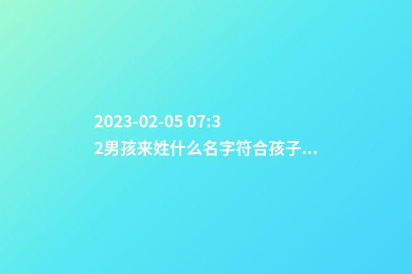 2023-02-05 07:32男孩来姓什么名字符合孩子八字？